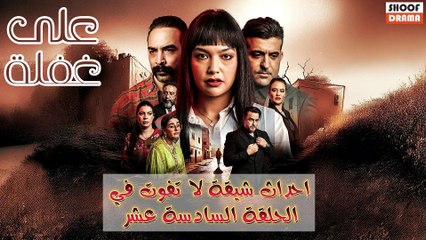 مسلسل على غفلة : احداث شيقة لا تفوت في الحلقة 16