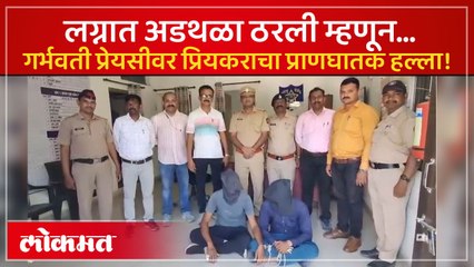 लग्नात अडथळा ठरली म्हणून… गर्भवती प्रेयसीवर प्रियकराचा प्राणघातक हल्ला!