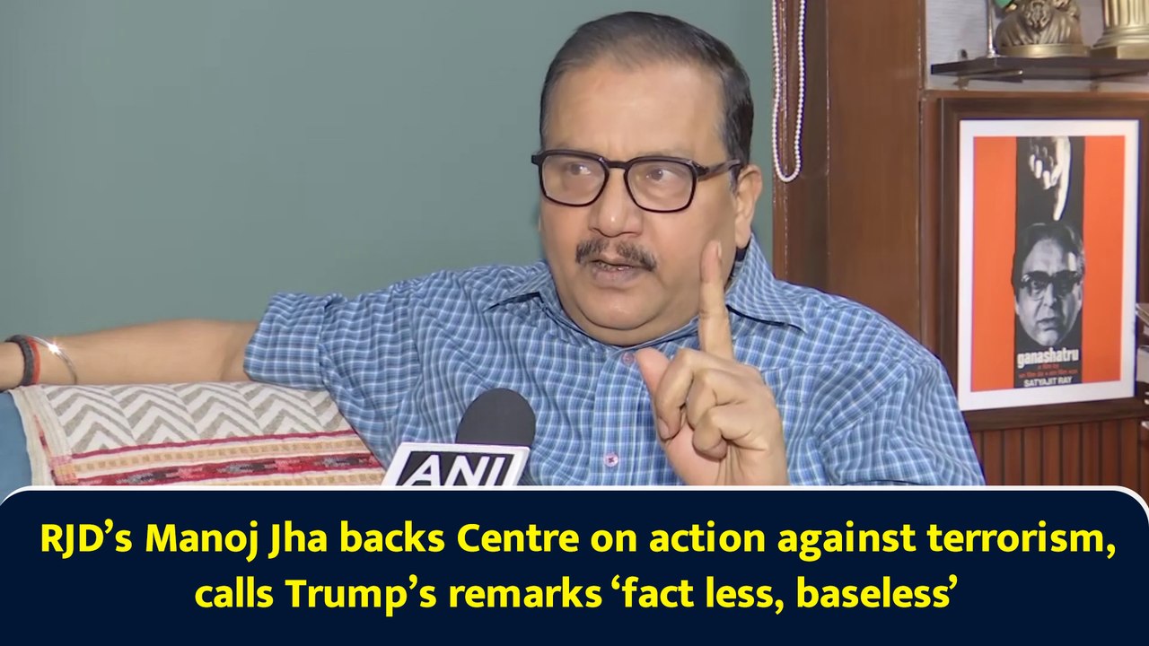 RJD’s Manoj Jha backs Centre on action against terrorism, calls Trump’s remarks ‘fact less, baseless’