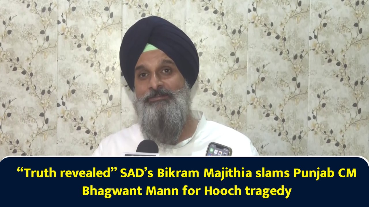 “Truth revealed” SAD’s Bikram Majithia slams Punjab CM Bhagwant Mann for Hooch tragedy