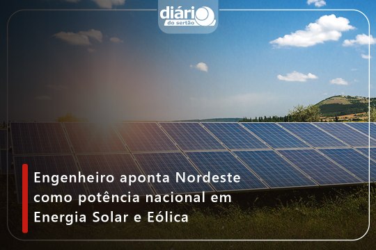 Engenheiro aponta Nordeste como potência nacional em Energia Solar e Eólica