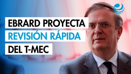 Marcelo Ebrard proyecta revisión rápida del T-MEC