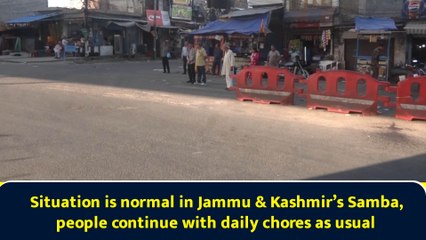 Situation is normal in Jammu & Kashmir’s Samba, people continue with daily chores as usual