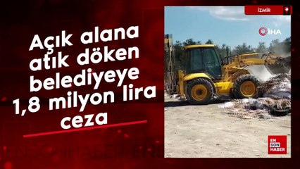 İzmir'de açık alana atık döken belediyeye 1,8 milyon lira ceza