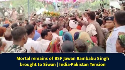 Mortal remains of BSF Jawan Rambabu Singh brought to Siwan | India-Pakistan Tension