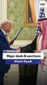 Major deals & sanctions lifted in Riyadh