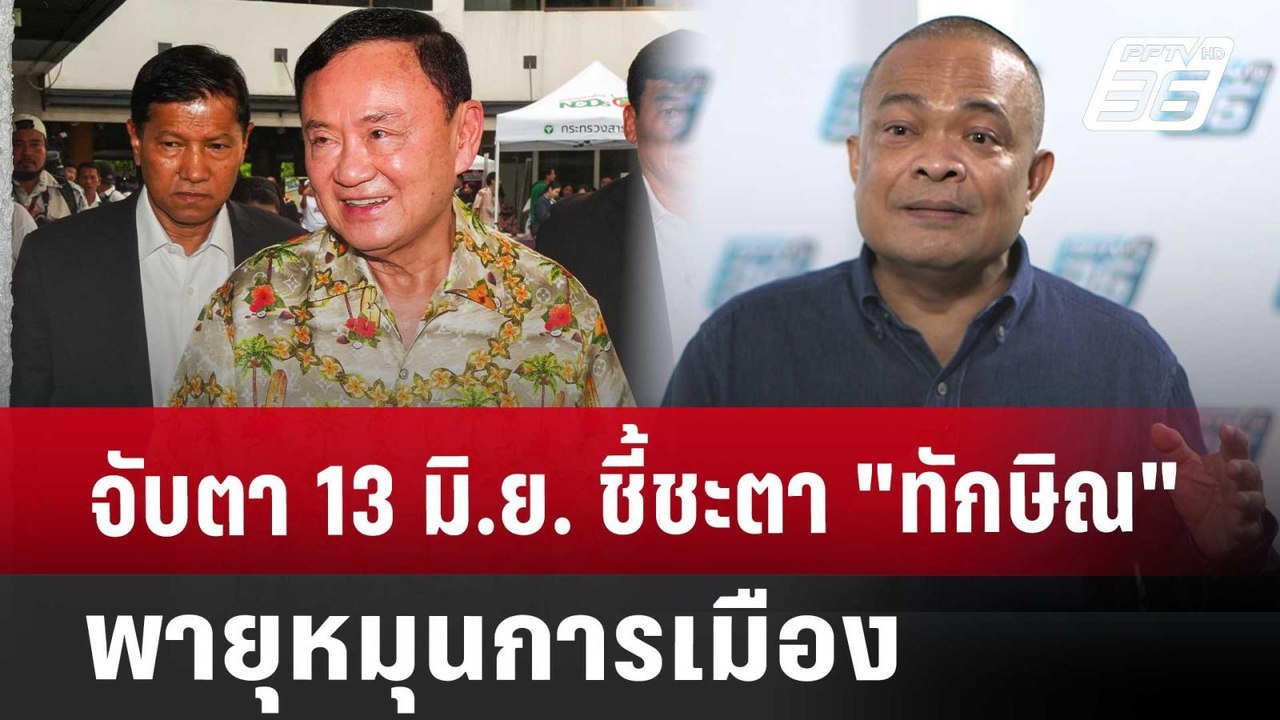 จับตา 13 มิ.ย. ชี้ชะตา "ทักษิณ" พายุหมุนการเมือ...