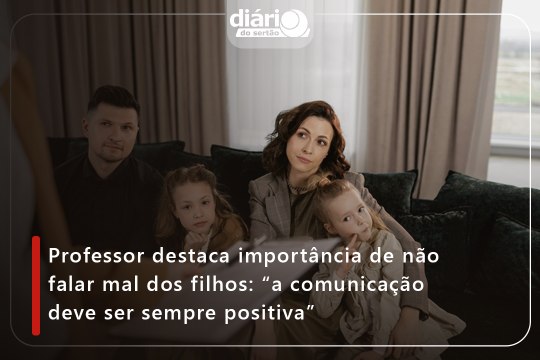 Professor destaca importância de não falar mal dos filhos: “a comunicação deve ser sempre positiva”