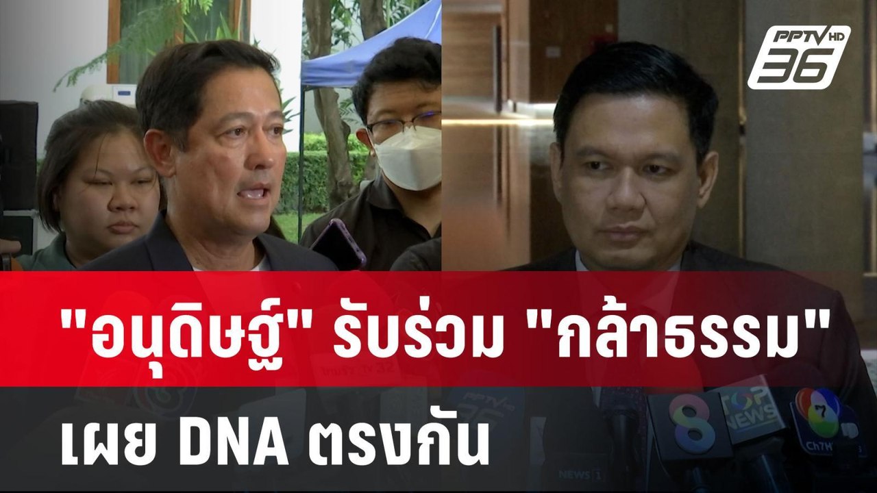 "อนุดิษฐ์" รับร่วม "กล้าธรรม" เผย DNA ตรงกัน |...