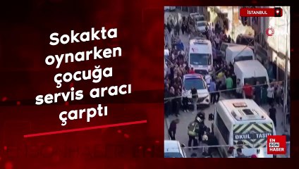 İstanbul'da sokakta oynarken servis aracının çarptığı çocuk ağır yaralandı