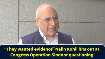 “They wanted evidence” Nalin Kohli hits out at Congress Operation Sindoor questioning