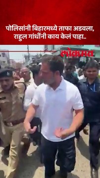 पोलिसांनी बिहारमध्ये ताफा अडवला राहुल गांधींनी काय केलं पाहा