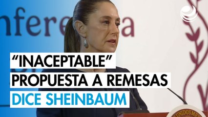 Sheinbaum tacha de "inaceptable" la propuesta republicana para gravar las remesas