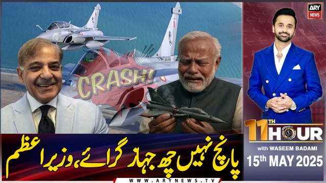 11th Hour | Waseem Badami | Pakistan shot down 6 Indian jets: PM Shehbaz | ARY News | 15th May 2025