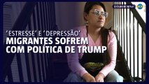 'Estresse, depressão': migrantes sofrem com a política migratória de Trump