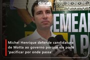 Michel Henrique defende candidatura de Motta ao governo porque ele pode ‘pacificar por onde passa’
