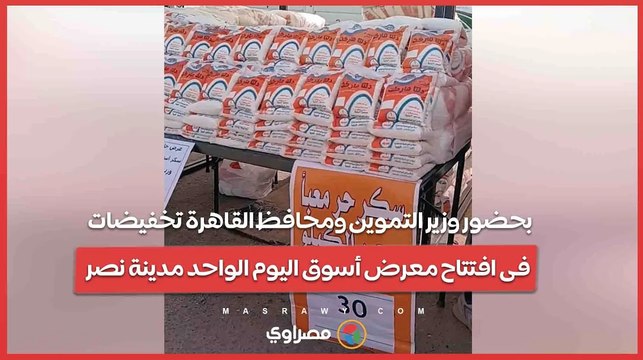 بحضور وزير التموين ومحافظ القاهرة تخفيضات فى افتتاح معرض أسوق اليوم الواحد مدينة نصر