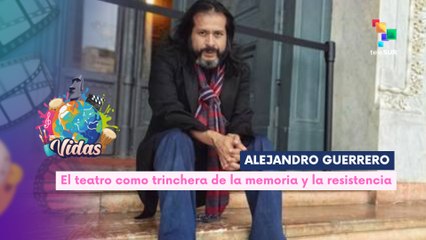 Alexandro Guerrero: El teatro como trinchera de la memoria y la resistencia