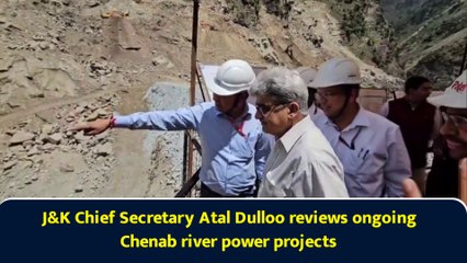 J&K Chief Secretary Atal Dulloo reviews ongoing Chenab river power projects
