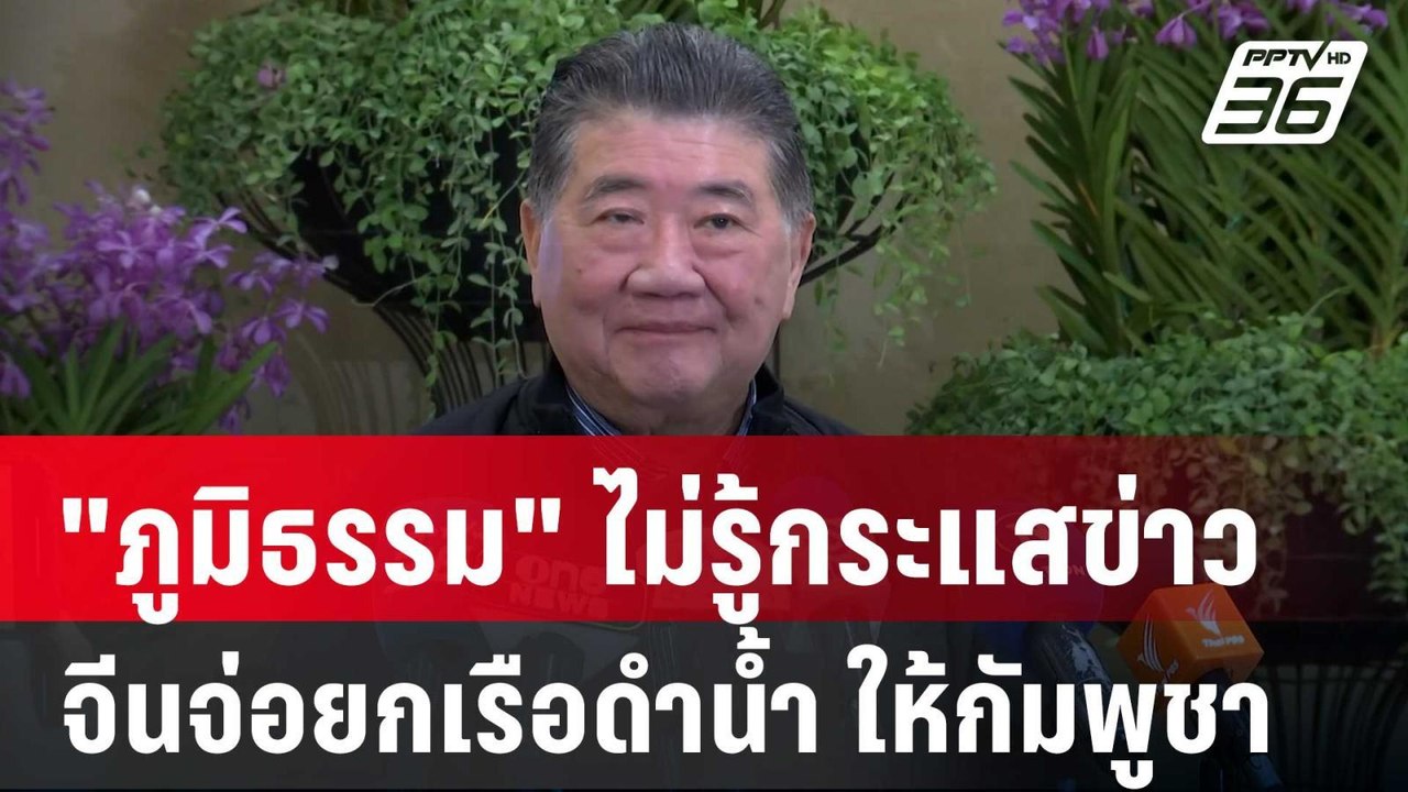"ภูมิธรรม" ไม่รู้กระแสข่าวจีนจ่อยกเรือดำน้ำ ให้...