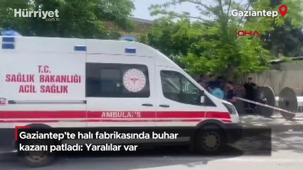 Gaziantep’te halı fabrikasında buhar kazanı patladı: Yaralılar var