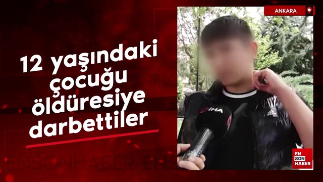 Ankara'da 12 yaşındaki çocuğu öldüresiye darbettiler