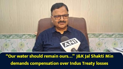 “Our water should remain ours…”  J&K Jal Shakti Min demands compensation over Indus Treaty losses