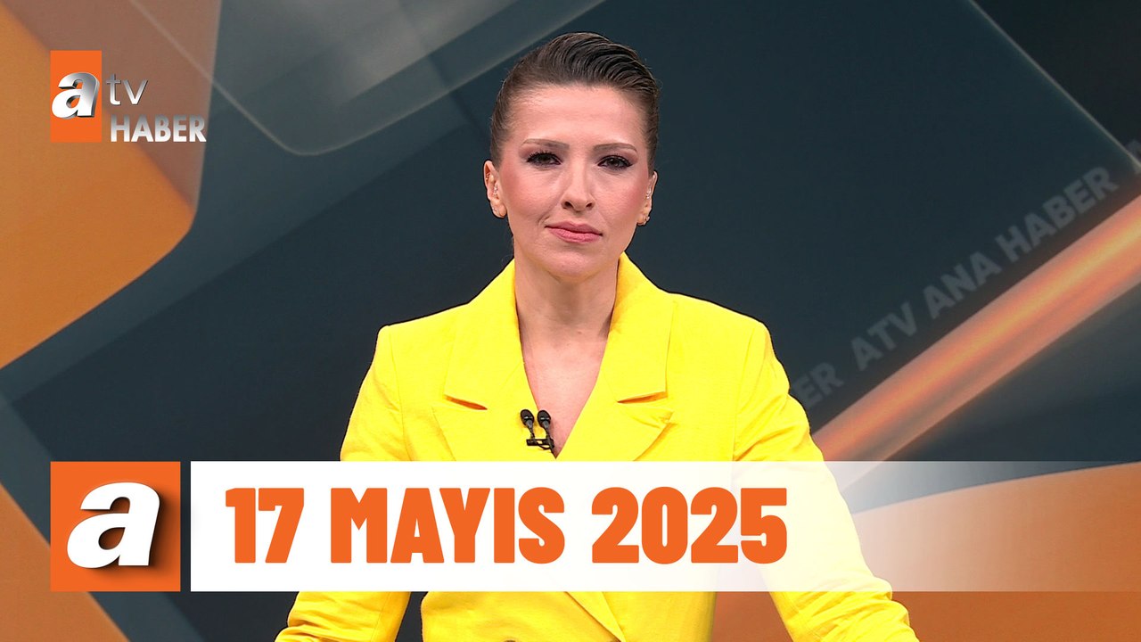 atv Ana Haber | 17 Mayıs 2025