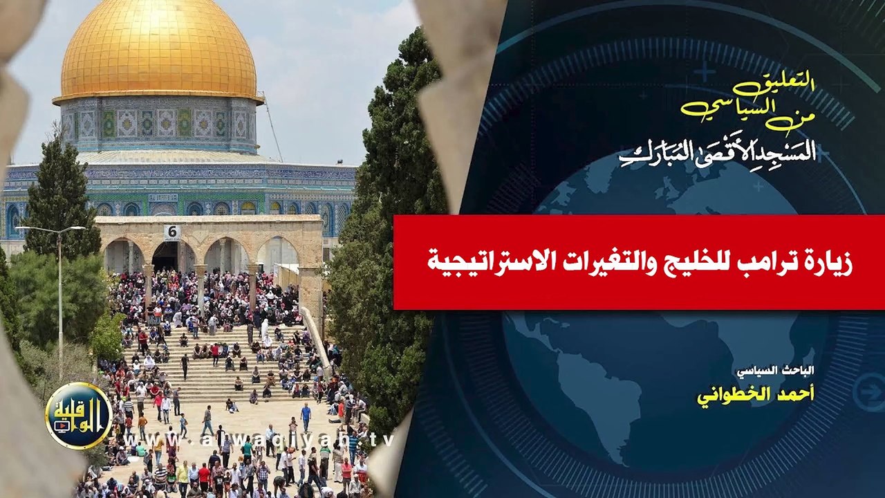 التعليق السياسي || زيارة ترامب للخليج والتغيرات الاستراتيجية