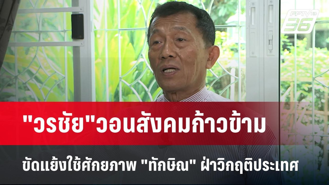 "วรชัย"วอนสังคมก้าวข้ามขัดแย้งใช้ศักยภาพ "ทักษิ...