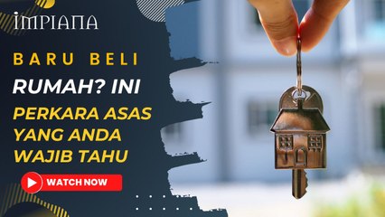 Baru Beli Rumah? Ini Perkara Asas Yang Wajib Anda Tahu