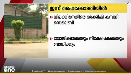 വിലക്കിനെതിരെയുള്ള ടർക്കിഷ് കമ്പനിയുടെ ഹരജി ഹൈക്കോടതി ഇന്ന് പരിഗണിച്ചേക്കും
