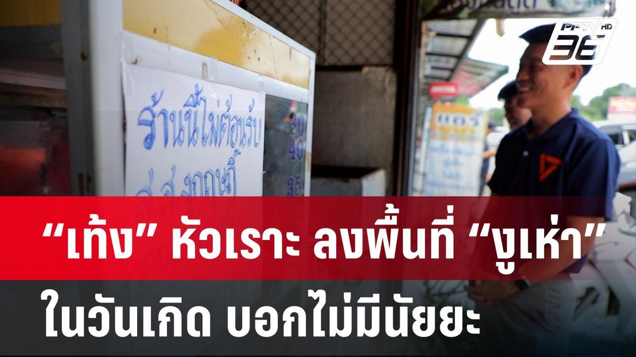“เท้ง” หัวเราะ ลงพื้นที่ “งูเห่า” ในวันเกิด บอก...