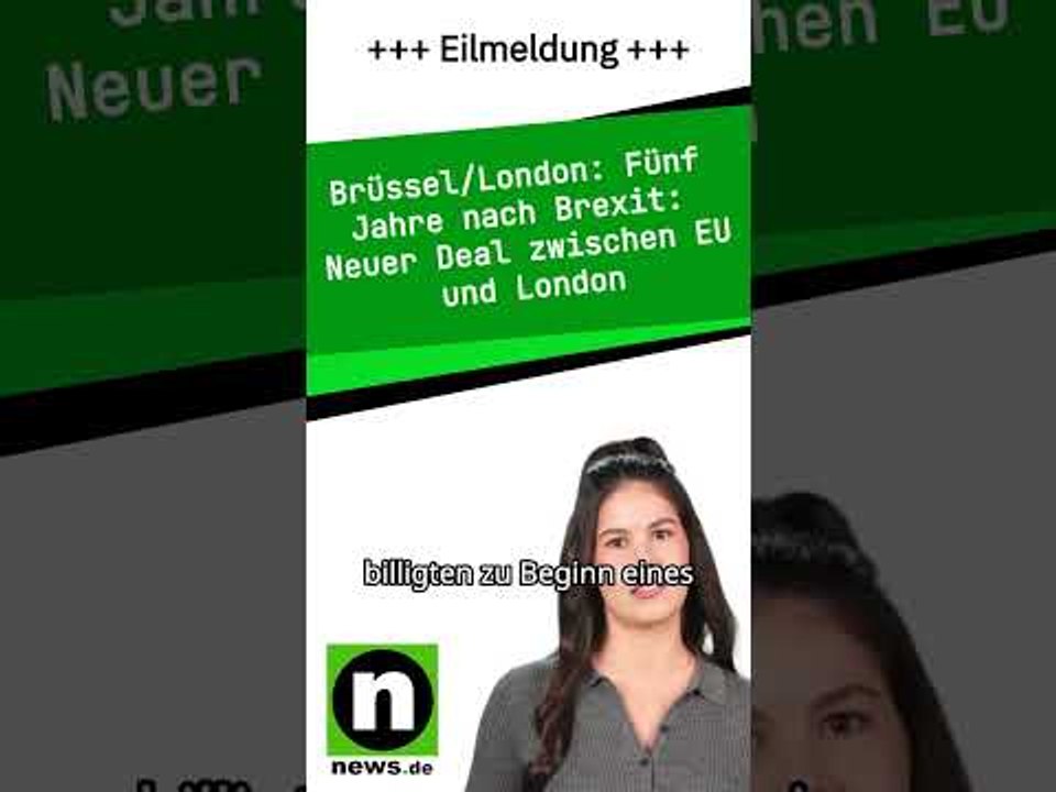 Fünf Jahre nach Brexit: Neuer Deal zwischen EU und London