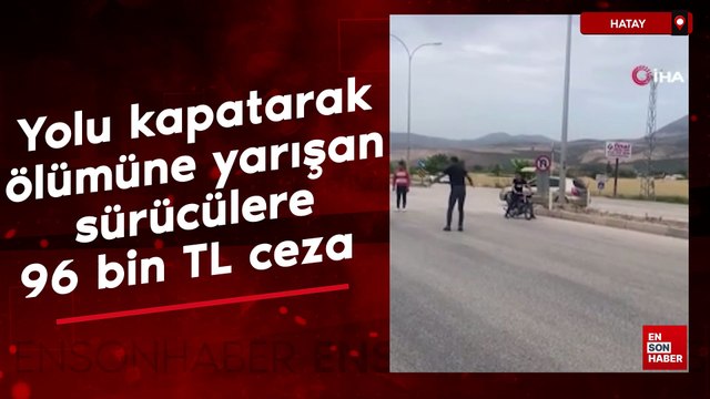 Hatay'da yolu kapatarak ölümüne yarışan sürücülere 96 bin TL ceza