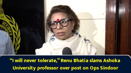 “I will never tolerate,” Renu Bhatia slams Ashoka University professor over post on Ops Sindoor
