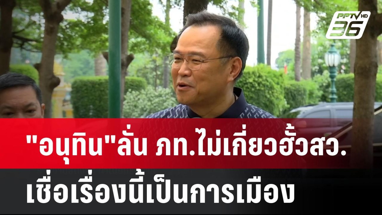 "อนุทิน"ลั่น ภท.ไม่เกี่ยวฮั้ว สว. เชื่อเรื่องนี...
