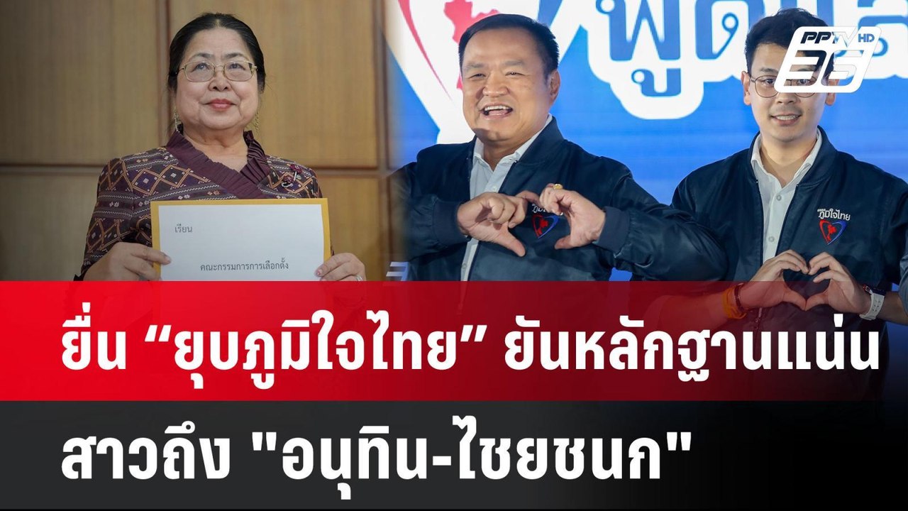 ยื่น “ยุบภูมิใจไทย” ยันหลักฐานแน่น สาวถึง "อนุทิน-ไชยชนก"| PPTVNews