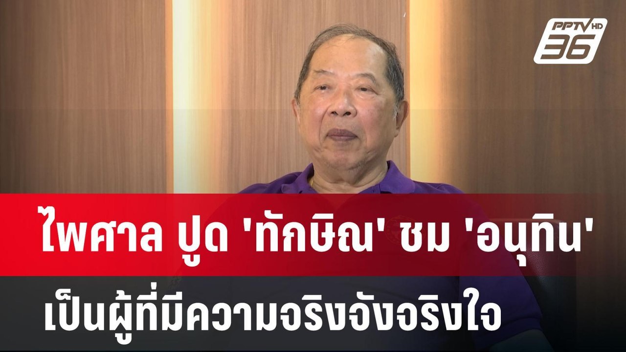 ไพศาล ปูด 'ทักษิณ' ชม 'อนุทิน' เป็นผู้ที่มีความ...