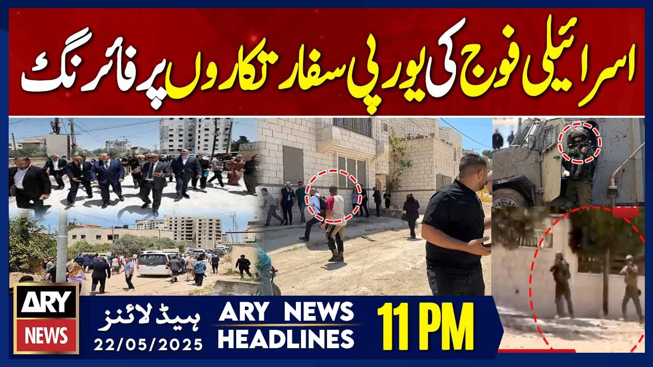 ARY News 11 PM Headlines || 22nd May 2025 - Israeli forces open fire on European diplomats