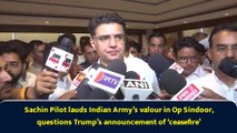 “The way the ceasefire was…” Sachin Pilot lauds Indian Army, but questions Trump’s announcement