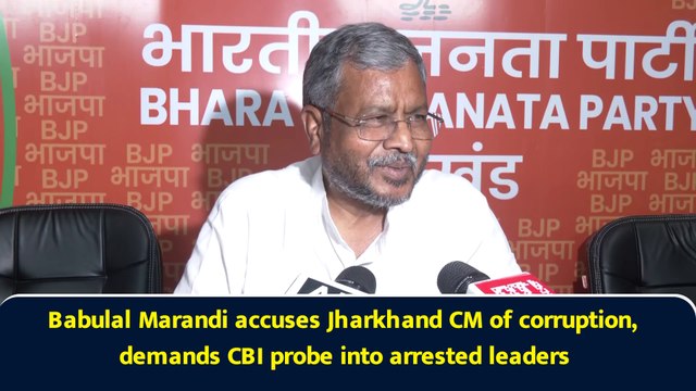 Babulal Marandi accuses Jharkhand CM of corruption, demands CBI probe into arrested leaders
