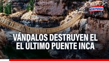 Vándalos destruyen el Queshuachaca, el último puente colgante Inca: Patrimonio era reconocido por la UNESCO