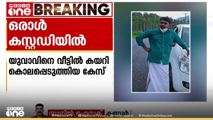 കണ്ണൂർ കാഞ്ഞിരക്കൊല്ലിയിൽ യുവാവിനെ വീട്ടിൽ കയറി കൊലപ്പെടുത്തിയ കേസ്; ഒരാൾ കസ്റ്റഡിയിൽ