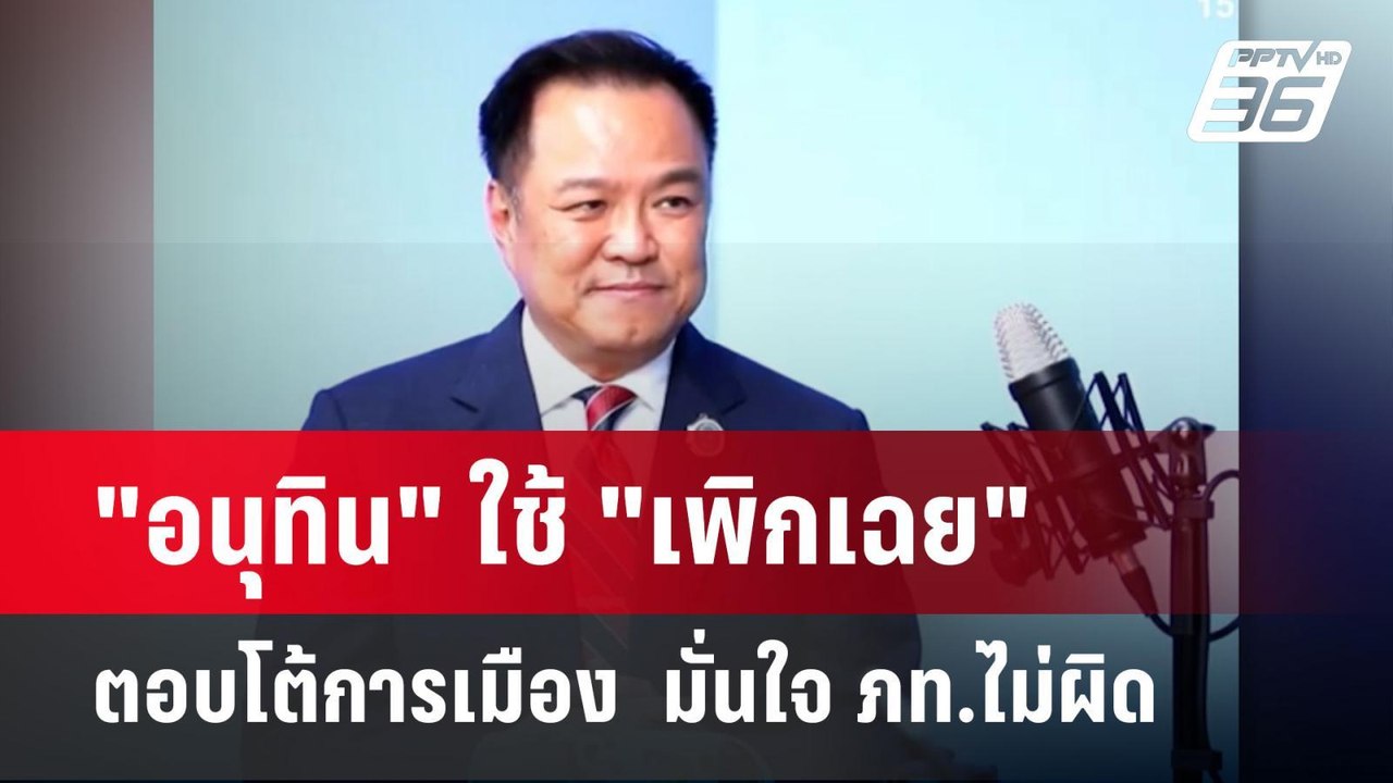 "อนุทิน" ใช้ "เพิกเฉย"ตอบโต้การเมือง  มั่นใจ ภท...