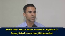 Serial Killer ‘Doctor death’ arrested in Rajasthan’s Dausa, linked to murders, Kidney racket