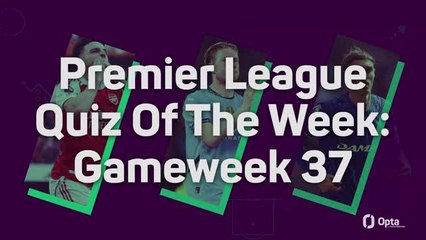 Premier League Quiz Of The Week: Gameweek 37