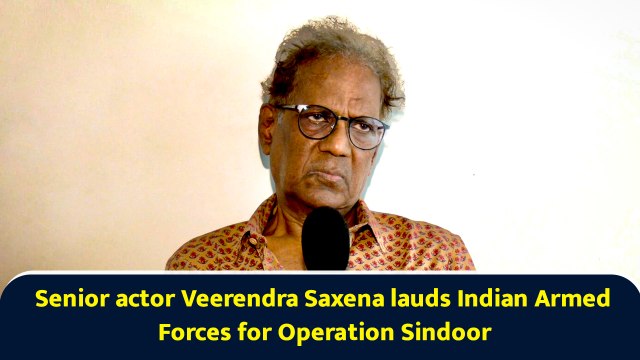 Senior actor Veerendra Saxena lauds Indian Armed Forces for Operation Sindoor