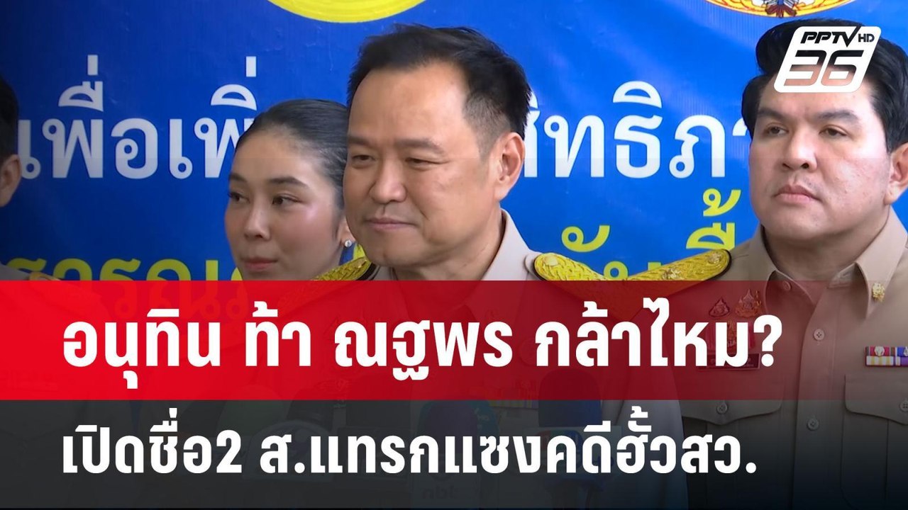 อนุทิน ท้า ณฐพร กล้าไหม? เปิดชื่อ2 ส.แทรกแซงคดี...