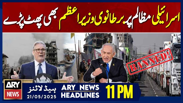 ARY News 11 PM Headlines || 21st May 2025 - UK PM says he's horrified by Israel's escalation in Gaza